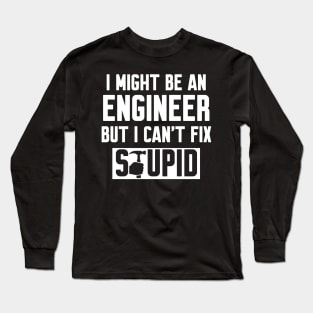 I Might Be An Engineer But I Can't fix Stupid Long Sleeve T-Shirt